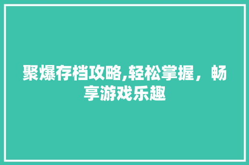 聚爆存档攻略,轻松掌握，畅享游戏乐趣