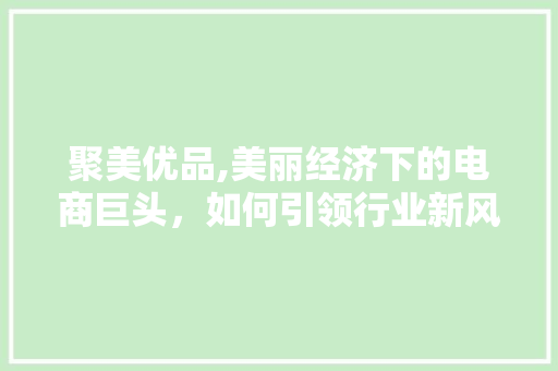 聚美优品,美丽经济下的电商巨头，如何引领行业新风向