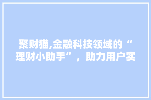 聚财猫,金融科技领域的“理财小助手”，助力用户实现财富增值