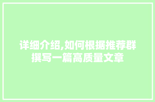 详细介绍,如何根据推荐群撰写一篇高质量文章