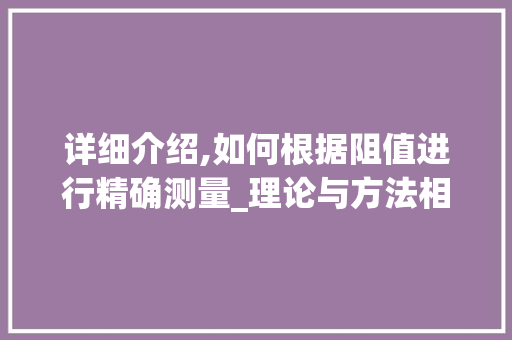 详细介绍,如何根据阻值进行精确测量_理论与方法相结合