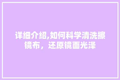 详细介绍,如何科学清洗擦镜布，还原镜面光泽