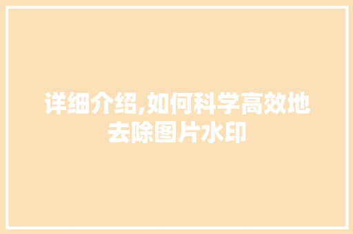 详细介绍,如何科学高效地去除图片水印