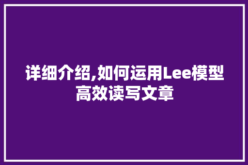 详细介绍,如何运用Lee模型高效读写文章