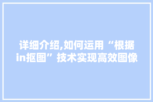 详细介绍,如何运用“根据in抠图”技术实现高效图像处理