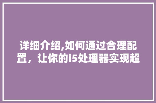 详细介绍,如何通过合理配置，让你的i5处理器实现超频奇迹