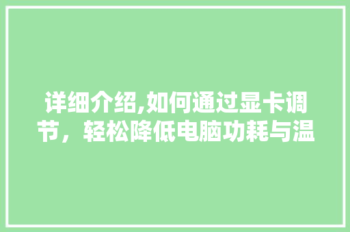 详细介绍,如何通过显卡调节，轻松降低电脑功耗与温度 电脑故障维修