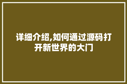 详细介绍,如何通过源码打开新世界的大门