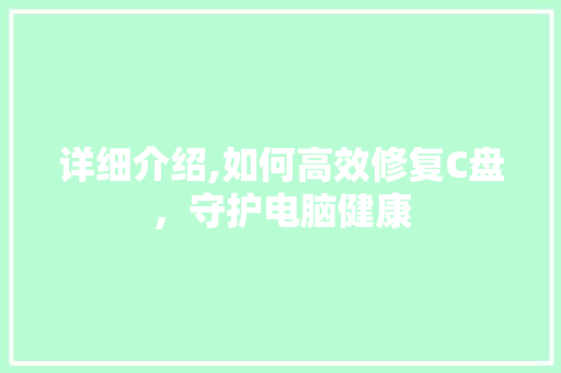 详细介绍,如何高效修复C盘，守护电脑健康 电脑故障维修