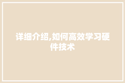 详细介绍,如何高效学习硬件技术 详细介绍,如何高效学习硬件技术