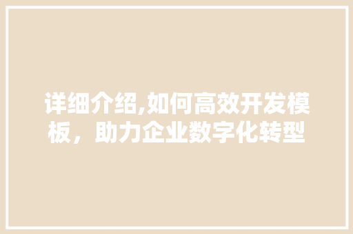 详细介绍,如何高效开发模板,助力企业数字化转型 详细介绍,如何高效开发模板,助力企业数字化转型