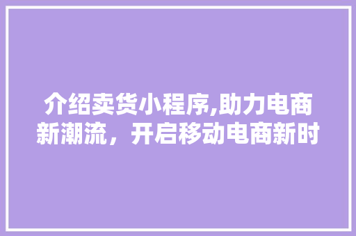 介绍卖货小程序,助力电商新潮流，开启移动电商新时代 介绍卖货小程序,助力电商新潮流，开启移动电商新时代 电脑配置
