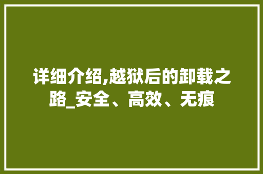 详细介绍,越狱后的卸载之路_安全、高效、无痕 网络技术