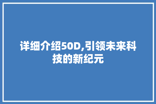 详细介绍50D,引领未来科技的新纪元 电脑配置