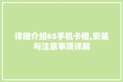 详细介绍6S手机卡槽,安装与注意事项详解 详细介绍6S手机卡槽,安装与注意事项详解