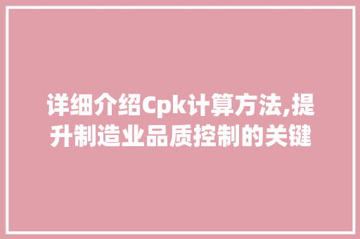 详细介绍Cpk计算方法,提升制造业品质控制的关键