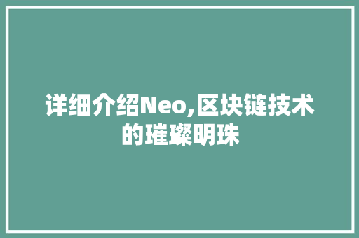 详细介绍Neo,区块链技术的璀璨明珠