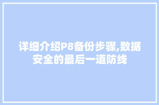 详细介绍P8备份步骤,数据安全的最后一道防线