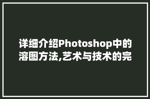 详细介绍Photoshop中的溶图方法,艺术与技术的完美融合