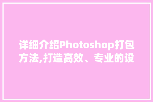 详细介绍Photoshop打包方法,打造高效、专业的设计作品