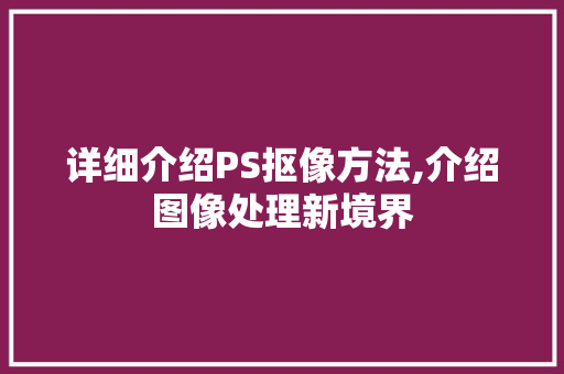 详细介绍PS抠像方法,介绍图像处理新境界 电脑故障维修 详细介绍PS抠像方法,介绍图像处理新境界 电脑故障维修