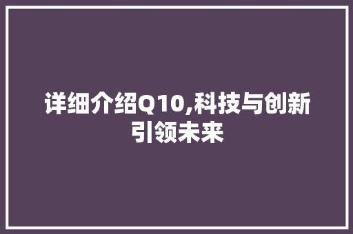 详细介绍Q10,科技与创新引领未来