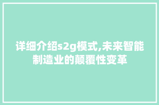 详细介绍s2g模式,未来智能制造业的颠覆性变革 编程语言