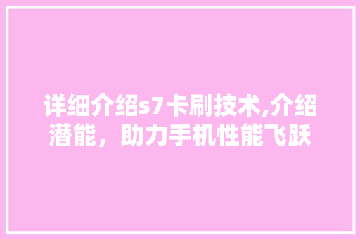 详细介绍s7卡刷技术,介绍潜能，助力手机性能飞跃