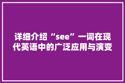详细介绍“see”一词在现代英语中的广泛应用与演变