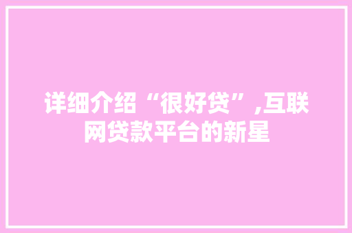 详细介绍“很好贷”,互联网贷款平台的新星 操作系统 详细介绍“很好贷”,互联网贷款平台的新星 操作系统
