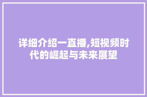 详细介绍一直播,短视频时代的崛起与未来展望