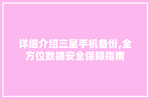 详细介绍三星手机备份,全方位数据安全保障指南