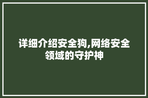 详细介绍安全狗,网络安全领域的守护神 详细介绍安全狗,网络安全领域的守护神