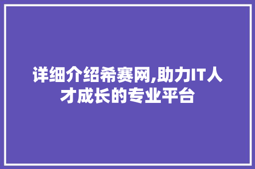 详细介绍希赛网,助力IT人才成长的专业平台 操作系统