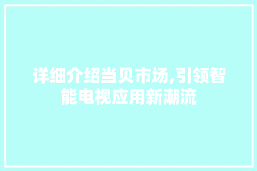 详细介绍当贝市场,引领智能电视应用新潮流 网络技术