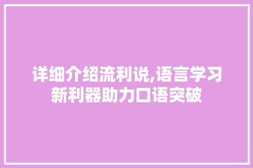 详细介绍流利说,语言学习新利器助力口语突破 电脑故障维修