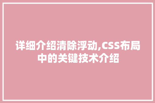 详细介绍清除浮动,CSS布局中的关键技术介绍 电脑故障维修