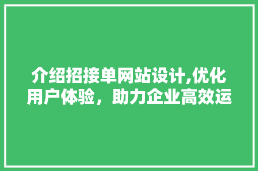 介绍招接单网站设计,优化用户体验,助力企业高效运营 电脑配置 介绍招接单网站设计,优化用户体验,助力企业高效运营 介绍招接单网站设计,优化用户体验,助力企业高效运营 电脑配置
