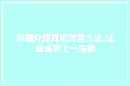 详细介绍耳机煲音方法,让音质更上一层楼 电脑基础
