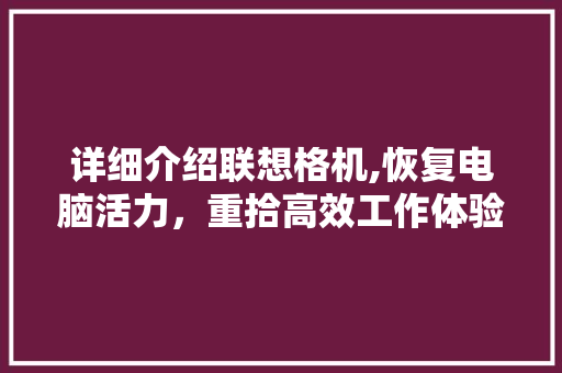 详细介绍联想格机,恢复电脑活力,重拾高效工作体验 详细介绍联想格机,恢复电脑活力,重拾高效工作体验
