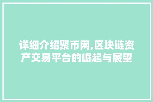 详细介绍聚币网,区块链资产交易平台的崛起与展望 详细介绍聚币网,区块链资产交易平台的崛起与展望
