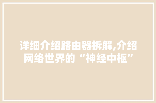 详细介绍路由器拆解,介绍网络世界的“神经中枢” 网络技术 详细介绍路由器拆解,介绍网络世界的“神经中枢” 网络技术