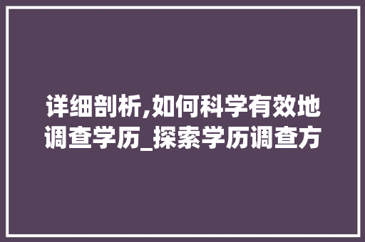 详细剖析,如何科学有效地调查学历_探索学历调查方法与方法