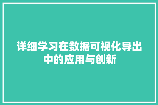 详细学习在数据可视化导出中的应用与创新