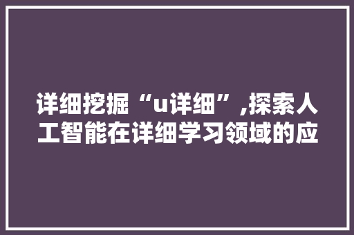 详细挖掘“u详细”,探索人工智能在详细学习领域的应用与创新 电脑配置