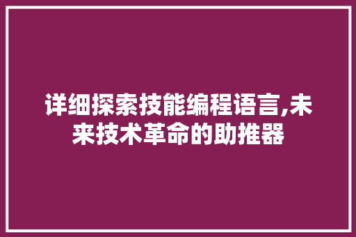 详细探索技能编程语言,未来技术革命的助推器 编程语言 详细探索技能编程语言,未来技术革命的助推器 编程语言