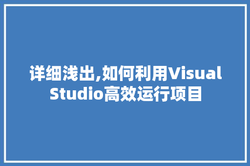 详细浅出,如何利用VisualStudio高效运行项目