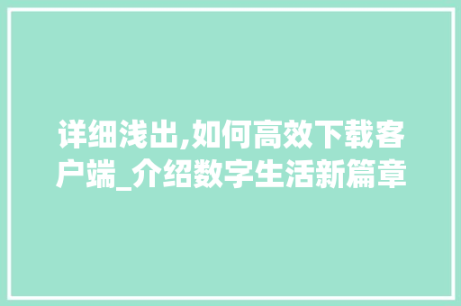 详细浅出,如何高效下载客户端_介绍数字生活新篇章