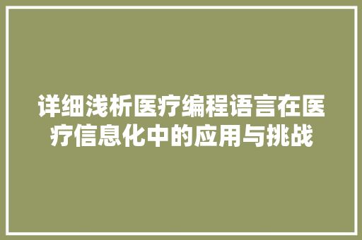 详细浅析医疗编程语言在医疗信息化中的应用与挑战 操作系统 详细浅析医疗编程语言在医疗信息化中的应用与挑战 操作系统