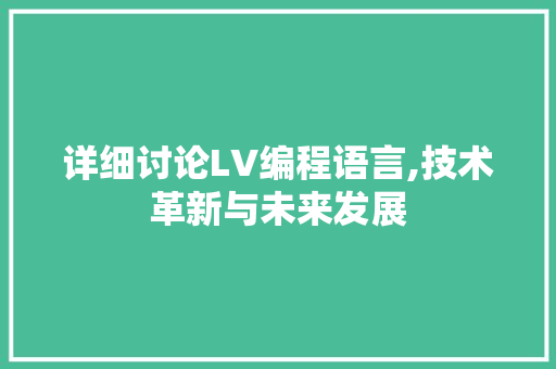 详细讨论LV编程语言,技术革新与未来发展 编程语言